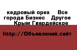 кедровый орех  - Все города Бизнес » Другое   . Крым,Гвардейское